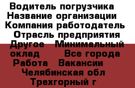 Водитель погрузчика › Название организации ­ Компания-работодатель › Отрасль предприятия ­ Другое › Минимальный оклад ­ 1 - Все города Работа » Вакансии   . Челябинская обл.,Трехгорный г.